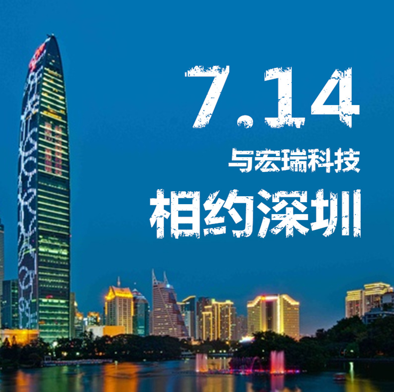 7.14，與宏瑞科技相約深圳